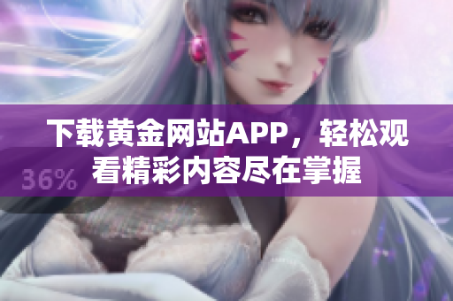 下载黄金网站APP，轻松观看精彩内容尽在掌握