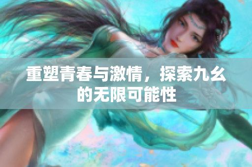 重塑青春与激情，探索九幺的无限可能性