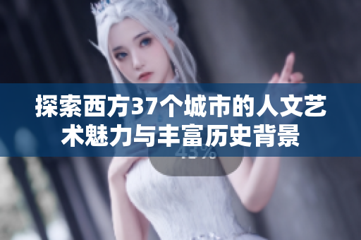 探索西方37个城市的人文艺术魅力与丰富历史背景