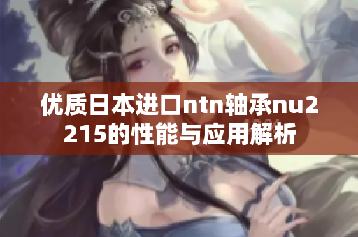 优质日本进口ntn轴承nu2215的性能与应用解析