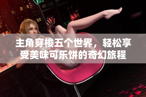 主角穿梭五个世界，轻松享受美味可乐饼的奇幻旅程