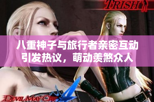 八重神子与旅行者亲密互动引发热议，萌动羡煞众人
