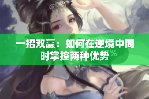 一招双赢：如何在逆境中同时掌控两种优势
