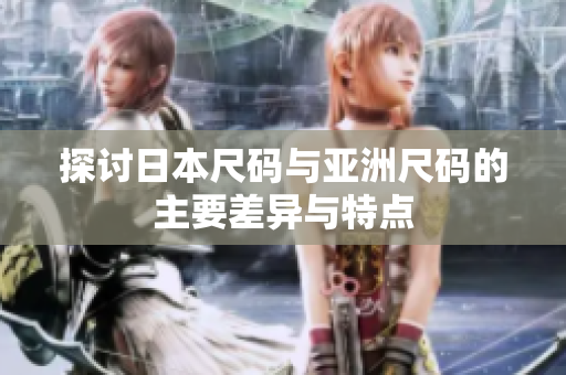 探讨日本尺码与亚洲尺码的主要差异与特点