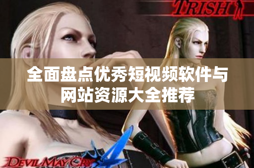 全面盘点优秀短视频软件与网站资源大全推荐
