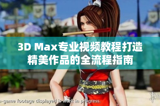 3D Max专业视频教程打造精美作品的全流程指南