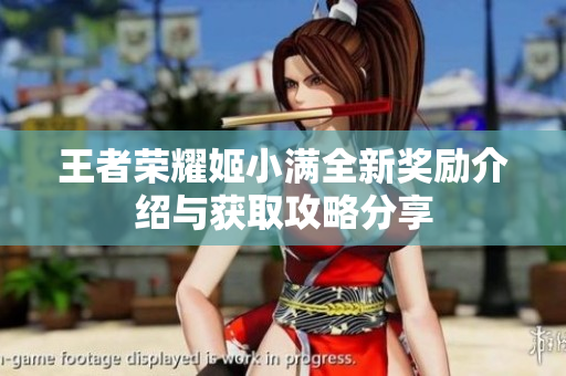 王者荣耀姬小满全新奖励介绍与获取攻略分享