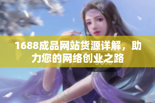 1688成品网站货源详解，助力您的网络创业之路