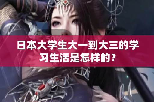 日本大学生大一到大三的学习生活是怎样的？