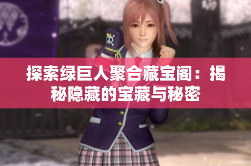 探索绿巨人聚合藏宝阁：揭秘隐藏的宝藏与秘密