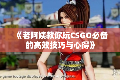 《老阿姨教你玩CSGO必备的高效技巧与心得》