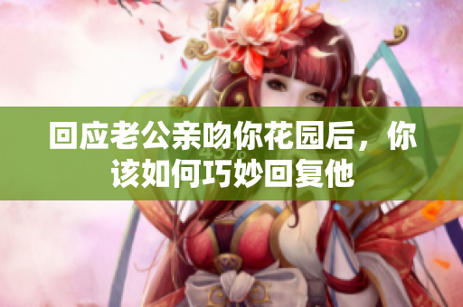 回应老公亲吻你花园后，你该如何巧妙回复他