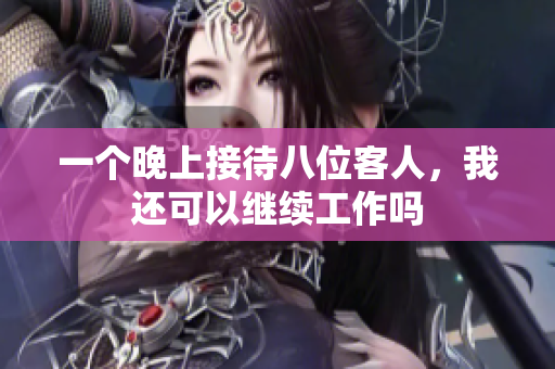 一个晚上接待八位客人，我还可以继续工作吗