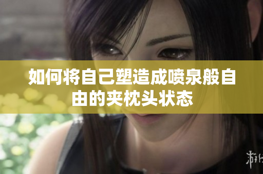 如何将自己塑造成喷泉般自由的夹枕头状态