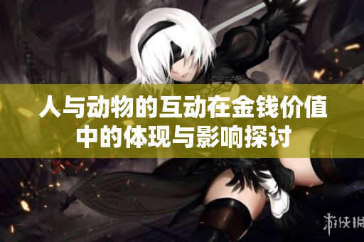 人与动物的互动在金钱价值中的体现与影响探讨