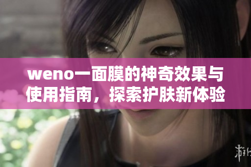weno一面膜的神奇效果与使用指南，探索护肤新体验