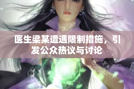 医生梁某遭遇限制措施，引发公众热议与讨论