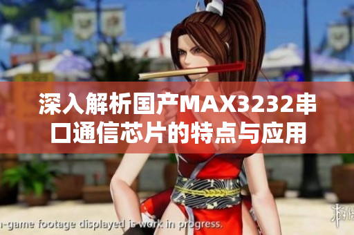 深入解析国产MAX3232串口通信芯片的特点与应用