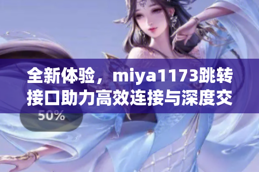 全新体验，miya1173跳转接口助力高效连接与深度交互