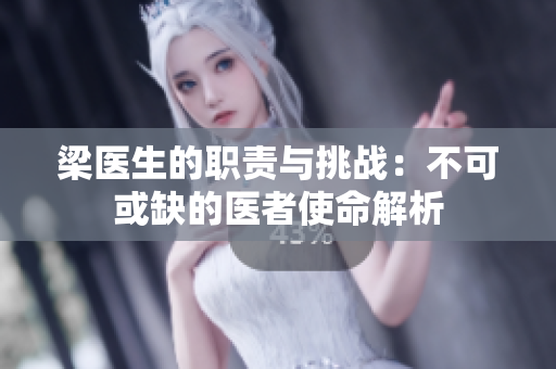 梁医生的职责与挑战：不可或缺的医者使命解析