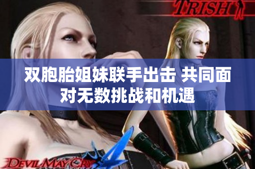 双胞胎姐妹联手出击 共同面对无数挑战和机遇