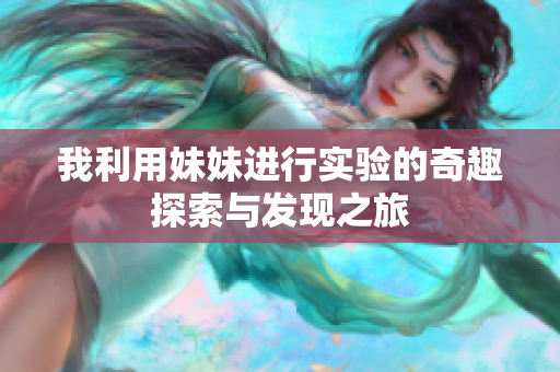 我利用妹妹进行实验的奇趣探索与发现之旅