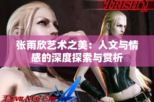 张雨欣艺术之美：人文与情感的深度探索与赏析