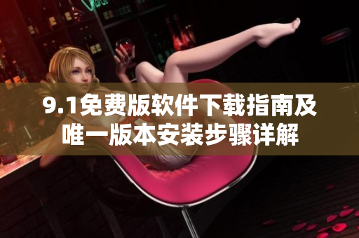 9.1免费版软件下载指南及唯一版本安装步骤详解