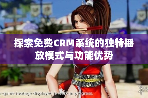 探索免费CRM系统的独特播放模式与功能优势
