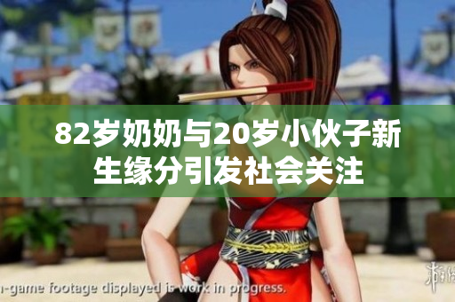 82岁奶奶与20岁小伙子新生缘分引发社会关注