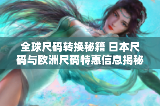 全球尺码转换秘籍 日本尺码与欧洲尺码特惠信息揭秘