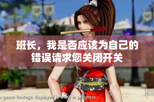 班长，我是否应该为自己的错误请求您关闭开关