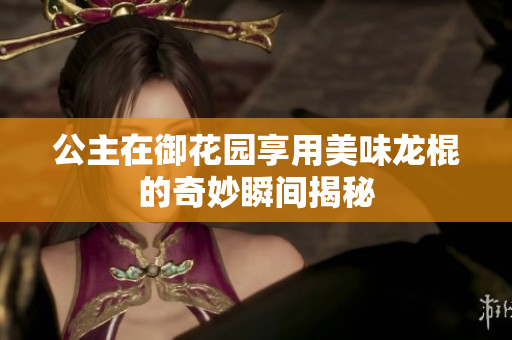 公主在御花园享用美味龙棍的奇妙瞬间揭秘
