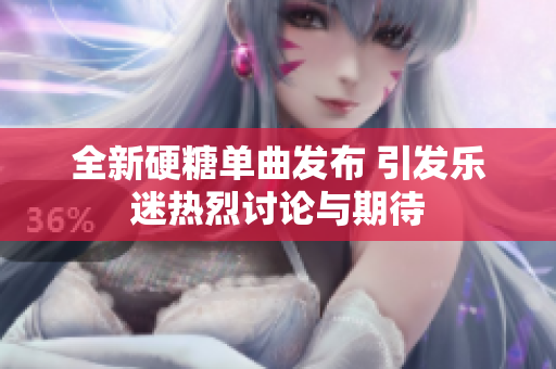 全新硬糖单曲发布 引发乐迷热烈讨论与期待