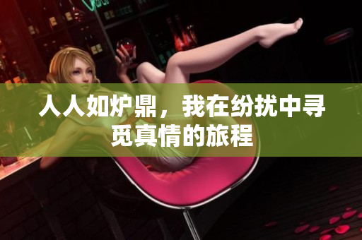 人人如炉鼎，我在纷扰中寻觅真情的旅程