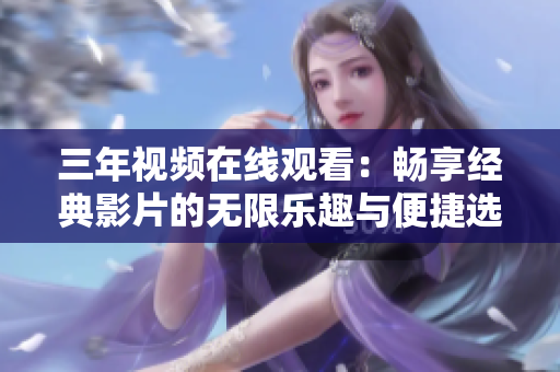 三年视频在线观看：畅享经典影片的无限乐趣与便捷选择