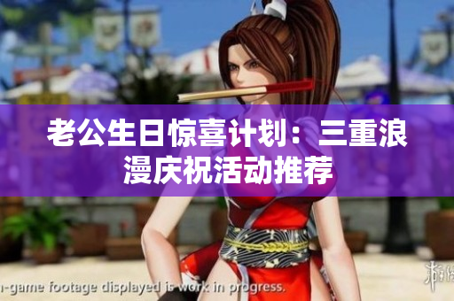 老公生日惊喜计划：三重浪漫庆祝活动推荐