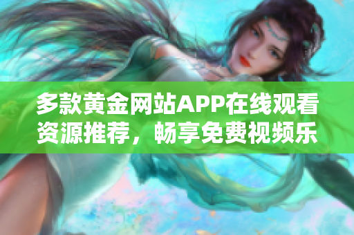 多款黄金网站APP在线观看资源推荐，畅享免费视频乐趣