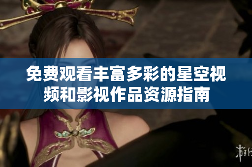 免费观看丰富多彩的星空视频和影视作品资源指南