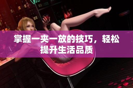 掌握一夹一放的技巧，轻松提升生活品质