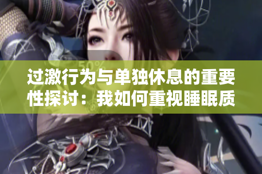 过激行为与单独休息的重要性探讨：我如何重视睡眠质量