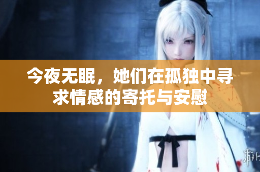 今夜无眠，她们在孤独中寻求情感的寄托与安慰
