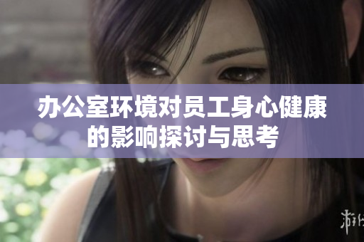 办公室环境对员工身心健康的影响探讨与思考