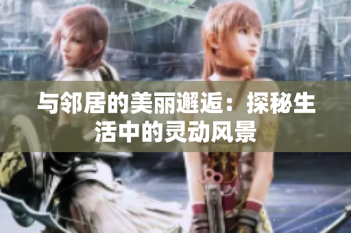 与邻居的美丽邂逅：探秘生活中的灵动风景