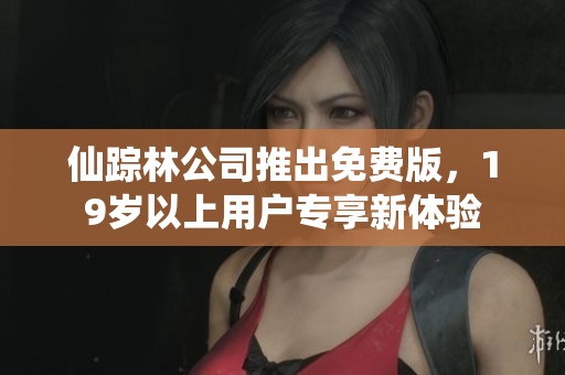 仙踪林公司推出免费版，19岁以上用户专享新体验