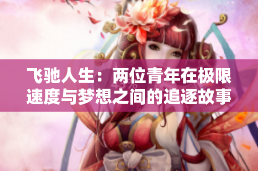 飞驰人生：两位青年在极限速度与梦想之间的追逐故事