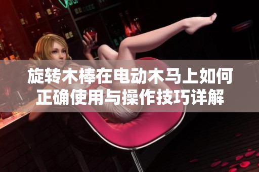 旋转木棒在电动木马上如何正确使用与操作技巧详解