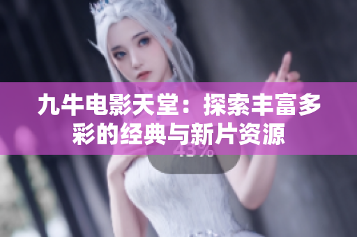 九牛电影天堂：探索丰富多彩的经典与新片资源