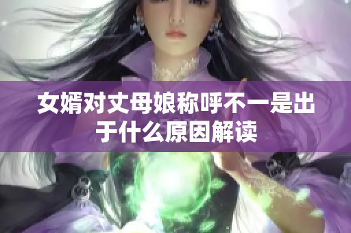 女婿对丈母娘称呼不一是出于什么原因解读
