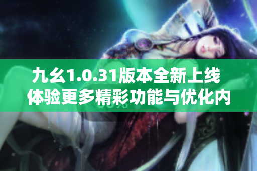 九幺1.0.31版本全新上线 体验更多精彩功能与优化内容